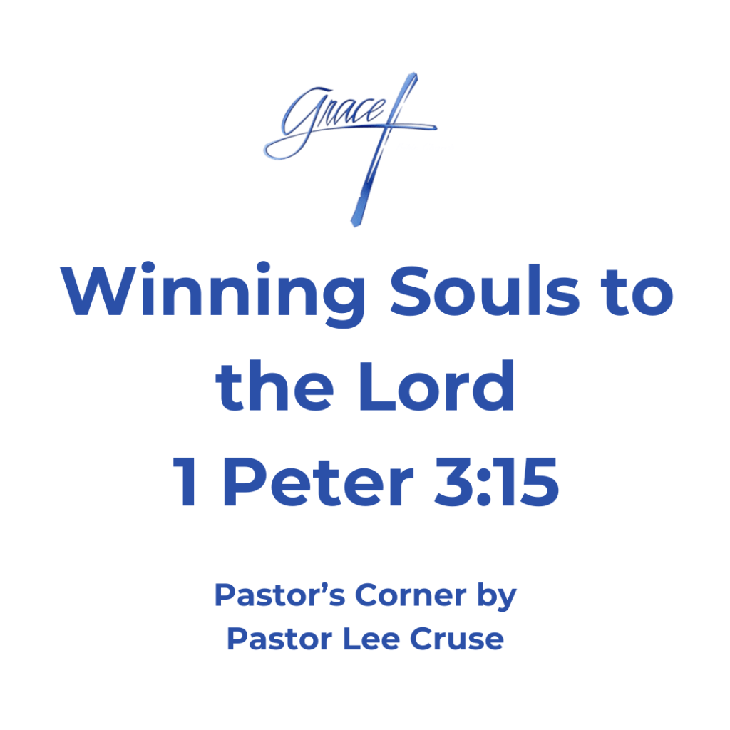 Pastor’s Corner January 18, 2025 Winning Souls To The Lord I Peter 3:15 But sanctify the Lord God in your hearts, and always be ready to give a defense to everyone who asks you a reason for the hope that is in you, with meekness and fear; I believe that there are four things that are absolutely imperative if I am to live the life that the Lord has called each and everyone of us too. None of these will save me for only a born- again experience with Jesus will allow me some day to stand in the presence of God the Father in Heaven. But if I am to live successfully in this world, which should be the goal of everyone who has named the name of Jesus, then these four things are absolutely important. First, I need to be in the word. I need to learn how to rightly divide the word, or in other words, allow scripture to interpret scripture. According to Romans 12:2, we are transformed by the word of God so that we can know what the will of God is in any situation. Second, we need to have an active prayer life. This is where we commune with the Lord. Prayer should never be a one-way communication for if it is, then it is only us telling God what we need or want, that is not what the Lord created prayer for. No, Prayer should be a two-way conversation where not only we talk but we sit quietly and listen to the voice of God as He speaks to our spirit. James tells us that we have not because we ask not. The child of God who does not have an active prayer life is robbing him or herself of the greatest experience they can have. Third, I believe that we need to be in Church. Remember that our relationship with the Lord is not only vertical where we communicate with Him, but it is also horizontal where the Lord uses our relationship with people to make us more and more like Christ. The church is to be a loving community where we support one another, and rejoice with those who rejoice, and weep with those who weep. We need one another, and this is why the Lord tells us not forsake the assembling of ourselves. The fourth and final thing is we need to share our faith with others, especially those who don’t know our Lord. Peter writes to us that we should be ready to give a defense to everyone who asks. The question that needs to be asked is why would anyone ask you? This is why Peter writes to sanctify the Lord in your heart, therefore, they would notice that you are not like the people of the world, but you live different. Because we live in this culture of political correctness many are afraid to ask someone if they know the Lord. Do you know that the same word in the Greek for witness is the same as the word for martyr? Yes, there is a cost, but the most wonderful experience a Christian can have is to lead someone to the Lord. Pastor Lee Cruse can we even begin to imagine what could happen in this church if everyone here determined that they would win souls for the Lord? Let us as the church at Grace Bible go forth to bring as many souls as we can to the Lord Jesus.