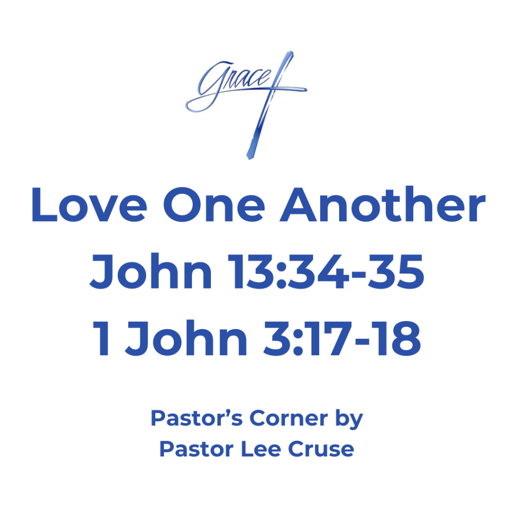 John 13:34-35 "A new commandment I give to you, that you love one another; as I have loved you, that you also love one another. "By this all will know that you are My disciples, if you have love for one another." Galatians 6:2 Bear one another's burdens, and so fulfill the law of Christ. I John 3:17-18 But whoever has this world's goods, and sees his brother in need, and shuts up his heart from him, how does the love of God abide in him? My little children, let us not love in word or in tongue, but in deed and in truth. In those three verses the Lord give us the mission of Christianity and that is Love one another as Christ loved us. Then, we are to bear one another’s burdens and then, He tells us we are to minister to others not in word but in deed. I am so thankful to have a church that is so full of those that really care about others. As most of you know I had a pretty good fall, and then about a week later I tried it again. If, you would have seen me right after that happened you would have said what in the world happen to you? I am alright and actually went to the hospital on Sunday afternoon and they ran a series of tests to find out if I had a brain. They found a brain but thankfully they didn’t find anything to be concerned about. But you guys come to the rescue it seems in every situation, the nurses that we have in this church are so caring and not just for me, I have watched when people were hurting and I didn’t even have to ask. You came running with wonderful food and care for other people with a care that cannot be denied. And how many times when someone was in financial need and you did not answer with your mouth, no you answered with a deed. I am so thankful for everyone at Grace but especially for the Love of Jesus that I see demonstrated time and time again. So, I am just saying thank you and may the Lord Bless all of you and one day when we are in Heaven I will get to see our Lord honor you for the life that you have lived and to hear Him say “well done” my buttons will be bursting at that moment. Pastor Lee Cruse. P.S I also want to thank Mic and Luke for stepping in on short notice.