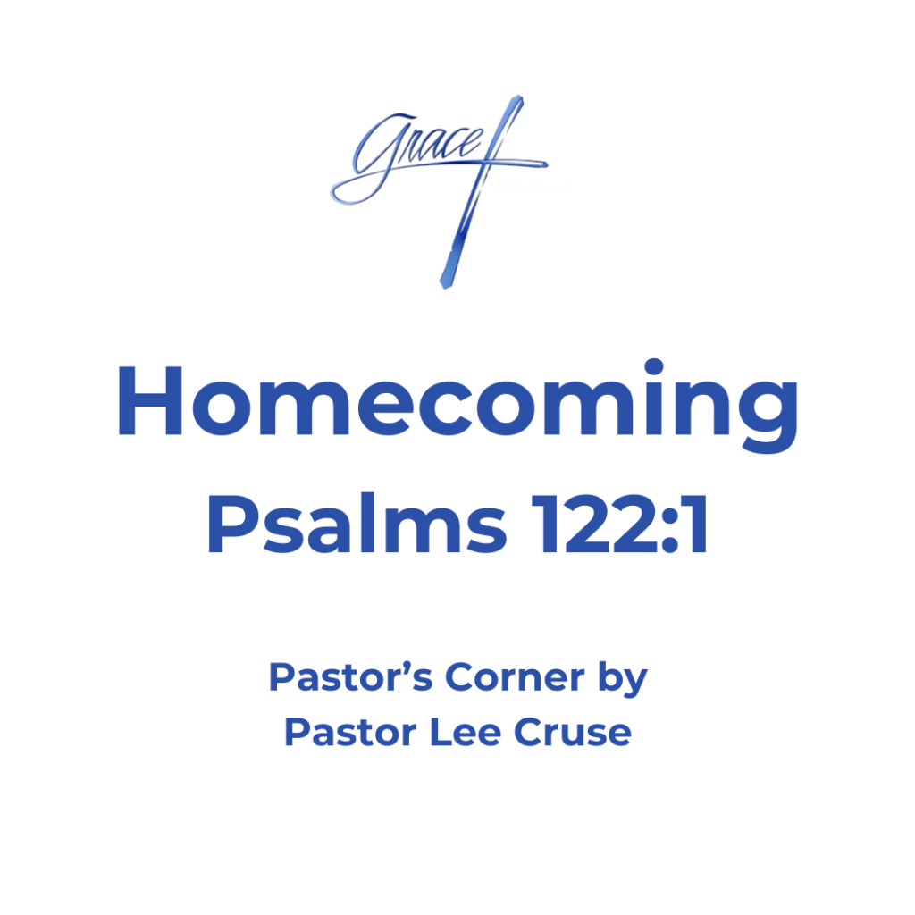 Pastor’s Corner May 3, 2026 Homecoming Psalms 122:1 I was glad when they said to me, “Let us go into the house of the Lord.” It is hard to believe that it has been 22 years that the doors opened for the Grace Bible Church. 18 People met in a home for the first time. That same week we got a call from two ladies that told us we could use their church. So, the church started meeting on Wednesday and Sunday nights. We had agreed to rent a building on Bloomfield that was owned by Murrel Cecil who was housing furniture in the building, but we never made it there because within two months we had outgrown that building. We prayed for where God wanted us to begin to worship. The building across from the Post Office seemed to be where the Lord wanted us. But when we inquired to rent it, we were told that the City had already paid three months rent. We asked if we could at least go and look at it to get ideas. We did, and we stood in that building and prayed and told the Lord that for some reason we felt that this was the place He wanted us to be. We gave the keys back to the owner and went on our way. The next day the Winchester Sun came out with a story that the city had lost their grant. Within two weeks the building was ours, and it would be ours for the next 10 years. How good the Lord is! He has answered so many prayers! The bank allowed us to use their parking lot on Sundays and then being willing to black top the entire back parking lot for free for us to have additional space. We were given a house behind our building that we could use free of charge of over 5 years. I could go on and on with story after story of God confirming to us that He wanted a work on this hill. The buying of the Fannie Bush Elementary school and the establishing of Grace Bible Academy that now houses over 200 Children. As I write this I am thinking of all those who have gone on to be with the Lord that without them this would have not been possible. This place tugs on my heart every day and I think about how the Lord has blessed us and continues to bless us. It is my prayer that each person who attends Grace Bible Church will make this church theirs. And that it will be a joy to them when they attend and they find the Lord Jesus’ presence every service. Crickett and I have often said that the people of this congregation are family to us. So, we hope that you will be glad when they say “Let us go unto the house of the Lord.” For when you read the rest of that Psalm here is what you find. You find a place to give thanks to the name of the Lord. You find a place to pray for the peace of Jerusalem which we know is when the Lord Jesus comes back. It tells us that we will find prosperity within it’s walls, the blessing of God and peace. And the result is verse 9, Because of the house of the Lord our God I will seek your good. Pastor Lee Cruse